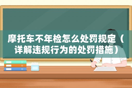 摩托車不年檢怎么處罰規(guī)定（詳解違規(guī)行為的處罰措施）