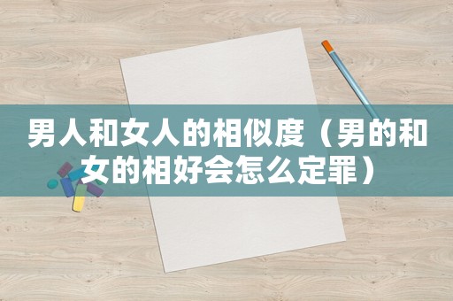男人和女人的相似度（男的和女的相好會怎么定罪）