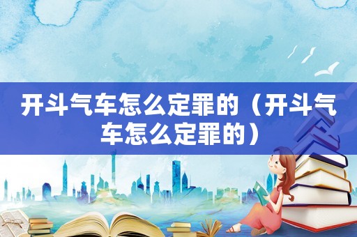 開斗氣車怎么定罪的（開斗氣車怎么定罪的）