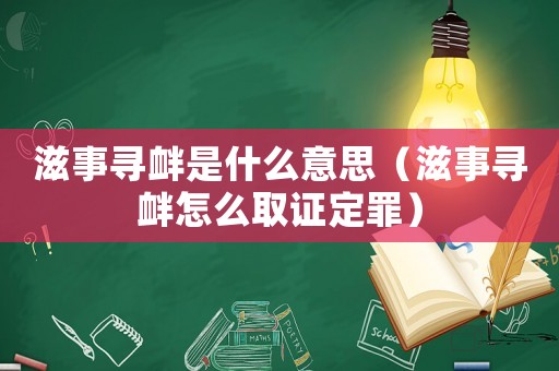 滋事尋釁是什么意思（滋事尋釁怎么取證定罪）