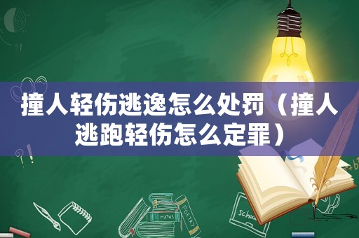撞人輕傷逃逸怎么處罰（撞人逃跑輕傷怎么定罪）