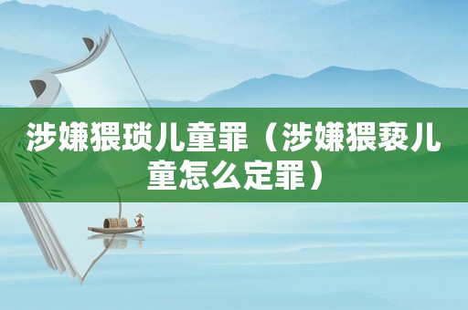 涉嫌猥瑣兒童罪（涉嫌猥褻兒童怎么定罪）