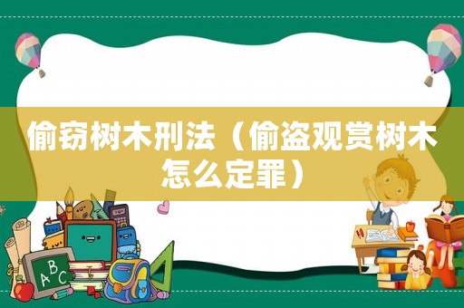 偷竊樹木刑法（偷盜觀賞樹木怎么定罪）