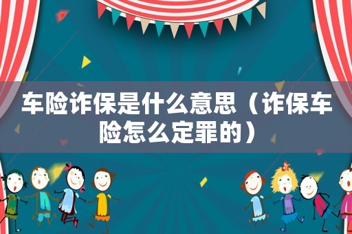 車險詐保是什么意思（詐保車險怎么定罪的）