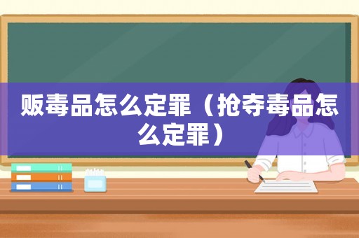 販毒品怎么定罪（搶奪毒品怎么定罪）