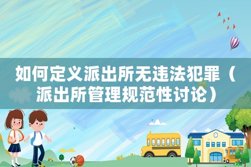 如何定義派出所無(wú)違法犯罪（派出所管理規(guī)范性討論）