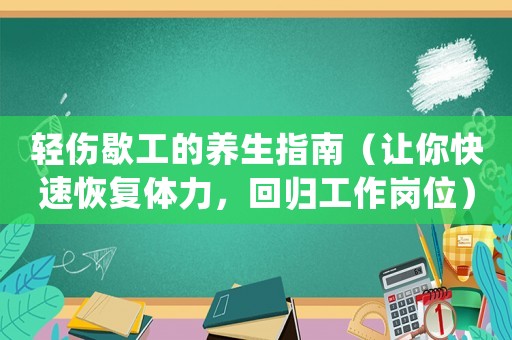 輕傷歇工的養(yǎng)生指南（讓你快速恢復(fù)體力，回歸工作崗位）