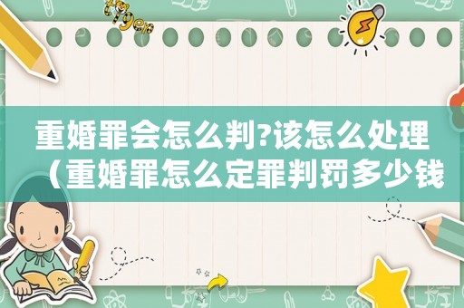 重婚罪會怎么判?該怎么處理（重婚罪怎么定罪判罰多少錢）