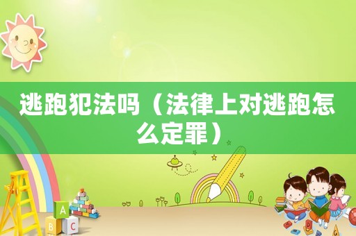 逃跑犯法嗎（法律上對逃跑怎么定罪）