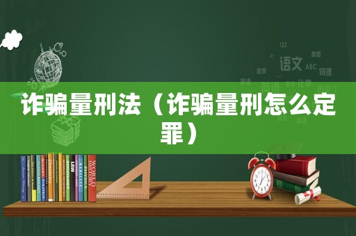 詐騙量刑法（詐騙量刑怎么定罪）