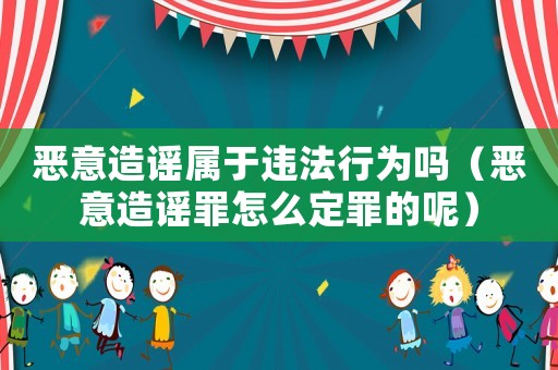 惡意造謠屬于違法行為嗎（惡意造謠罪怎么定罪的呢）