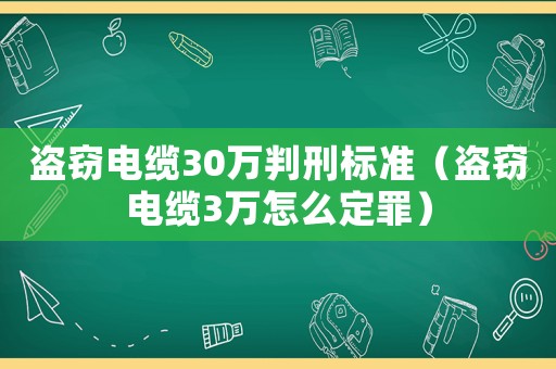 盜竊電纜30萬判刑標準（盜竊電纜3萬怎么定罪）