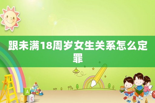 跟未滿18周歲女生關系怎么定罪