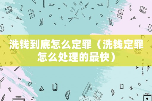 洗錢到底怎么定罪（洗錢定罪怎么處理的最快）
