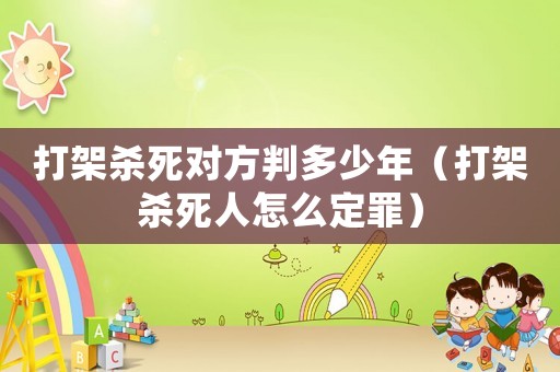 打架殺死對方判多少年（打架殺死人怎么定罪）