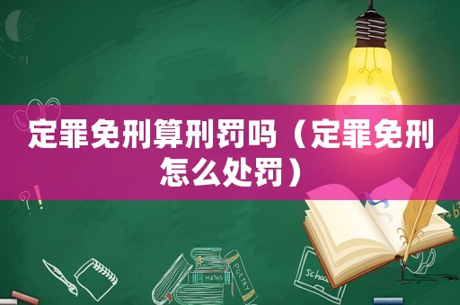 定罪免刑算刑罰嗎（定罪免刑怎么處罰）