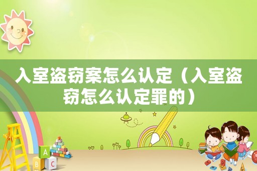 入室盜竊案怎么認(rèn)定（入室盜竊怎么認(rèn)定罪的）
