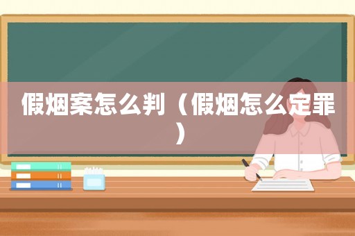 假煙案怎么判（假煙怎么定罪）