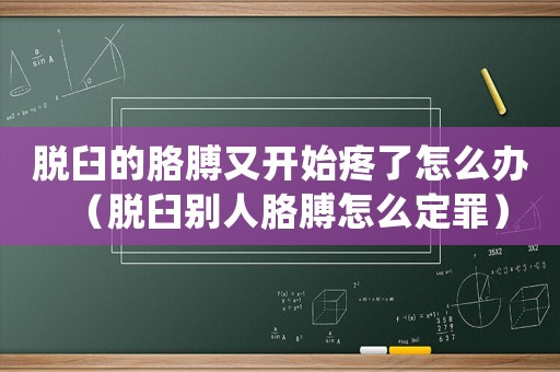 脫臼的胳膊又開始疼了怎么辦（脫臼別人胳膊怎么定罪）
