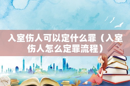 入室傷人可以定什么罪（入室傷人怎么定罪流程）