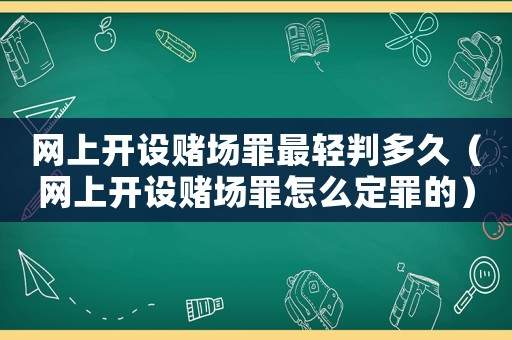 網(wǎng)上開設賭場罪最輕判多久（網(wǎng)上開設賭場罪怎么定罪的）