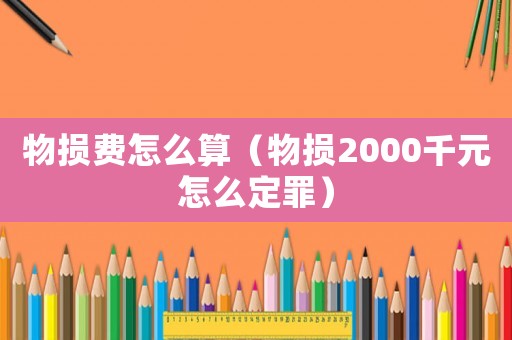 物損費怎么算（物損2000千元怎么定罪）