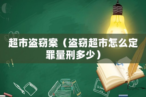 超市盜竊案（盜竊超市怎么定罪量刑多少）