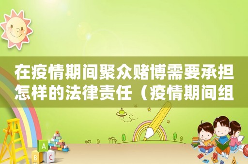 在疫情期間聚眾賭博需要承擔怎樣的法律責任（疫情期間組織賭博怎么定罪）