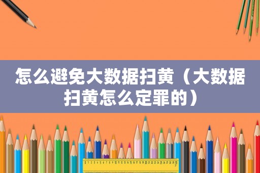 怎么避免大數據掃黃（大數據掃黃怎么定罪的）