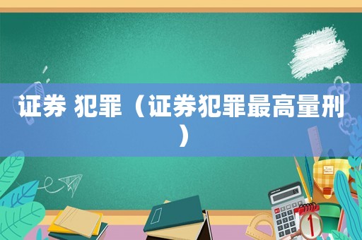 證券 犯罪（證券犯罪最高量刑）
