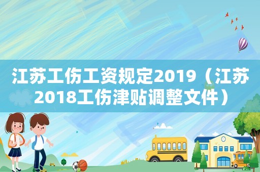 江蘇工傷工資規定2019（江蘇2018工傷津貼調整文件）