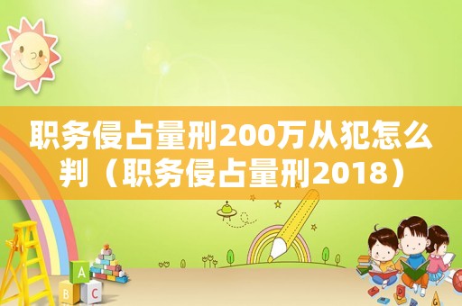 職務侵占量刑200萬從犯怎么判（職務侵占量刑2018）