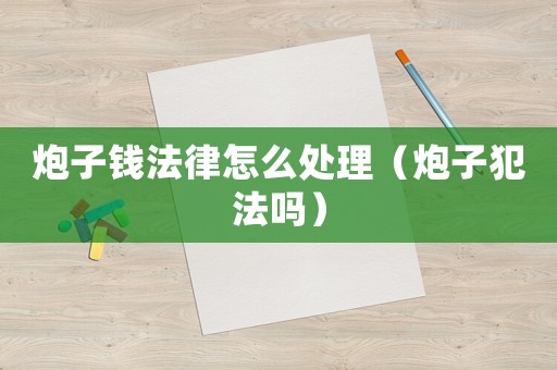炮子錢法律怎么處理（炮子犯法嗎）