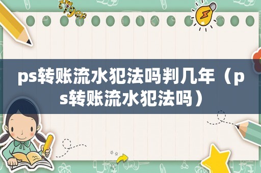 ps轉賬流水犯法嗎判幾年（ps轉賬流水犯法嗎）