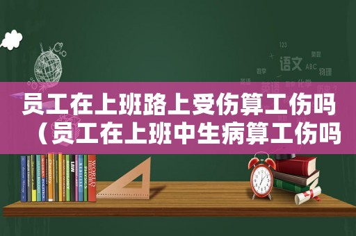 員工在上班路上受傷算工傷嗎（員工在上班中生病算工傷嗎）