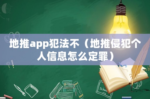 地推app犯法不（地推侵犯個人信息怎么定罪）