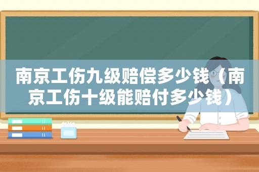 南京工傷九級(jí)賠償多少錢(qián)（南京工傷十級(jí)能賠付多少錢(qián)）