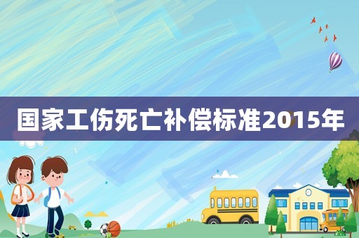 國家工傷死亡補償標準2015年