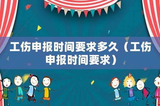 工傷申報(bào)時(shí)間要求多久（工傷申報(bào)時(shí)間要求）