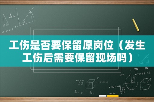 工傷是否要保留原崗位（發生工傷后需要保留現場嗎）