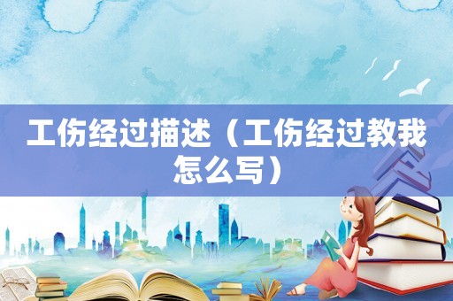 工傷經過描述（工傷經過教我怎么寫）