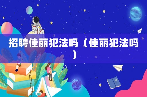 招聘佳麗犯法嗎（佳麗犯法嗎）
