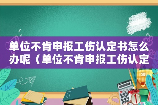 單位不肯申報工傷認定書怎么辦呢（單位不肯申報工傷認定書怎么辦）