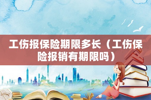 工傷報保險期限多長（工傷保險報銷有期限嗎）