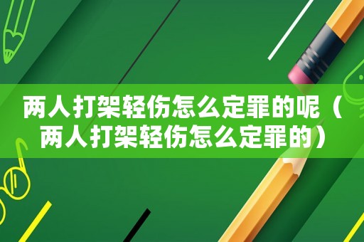 兩人打架輕傷怎么定罪的呢（兩人打架輕傷怎么定罪的）