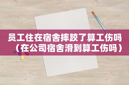 員工住在宿舍摔跤了算工傷嗎（在公司宿舍滑到算工傷嗎）