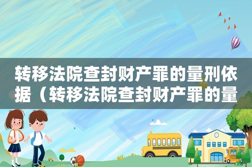 轉移法院查封財產罪的量刑依據（轉移法院查封財產罪的量刑）