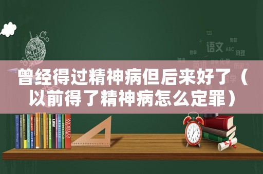 曾經得過精神病但后來好了（以前得了精神病怎么定罪）