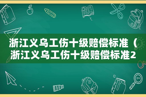浙江義烏工傷十級賠償標準（浙江義烏工傷十級賠償標準2015）