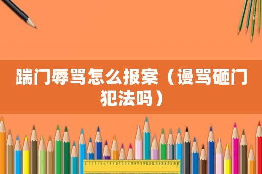 踹門辱罵怎么報案（謾罵砸門犯法嗎）